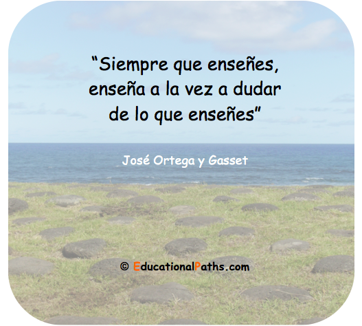 &ldquo;Siempre que ense&ntilde;es, ense&ntilde;a a la vez a dudar de lo que ense&ntilde;es&rdquo;. (Jos&eacute; Ortega y Gasset)